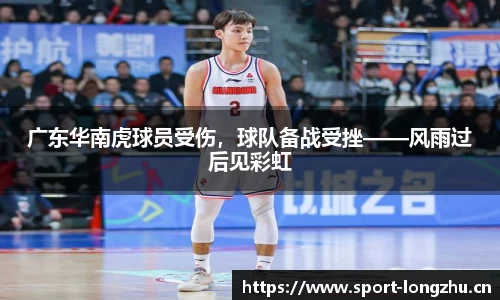 广东华南虎球员受伤，球队备战受挫——风雨过后见彩虹