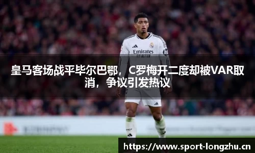 皇马客场战平毕尔巴鄂，C罗梅开二度却被VAR取消，争议引发热议