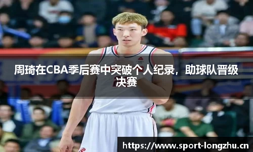 周琦在CBA季后赛中突破个人纪录，助球队晋级决赛