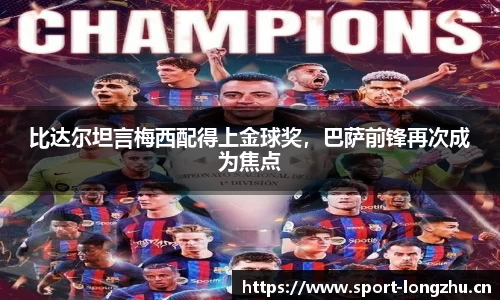 比达尔坦言梅西配得上金球奖，巴萨前锋再次成为焦点