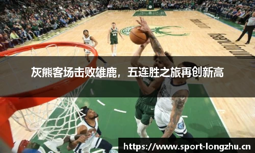灰熊客场击败雄鹿，五连胜之旅再创新高