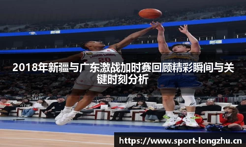 2018年新疆与广东激战加时赛回顾精彩瞬间与关键时刻分析