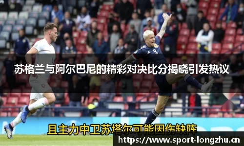 苏格兰与阿尔巴尼的精彩对决比分揭晓引发热议
