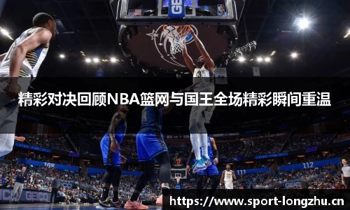 精彩对决回顾NBA篮网与国王全场精彩瞬间重温