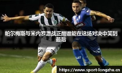 帕尔梅斯与米内罗激战正酣谁能在这场对决中笑到最后
