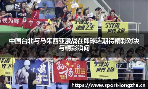 中国台北与马来西亚激战在即球迷期待精彩对决与精彩瞬间