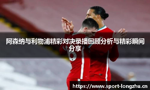阿森纳与利物浦精彩对决录播回顾分析与精彩瞬间分享