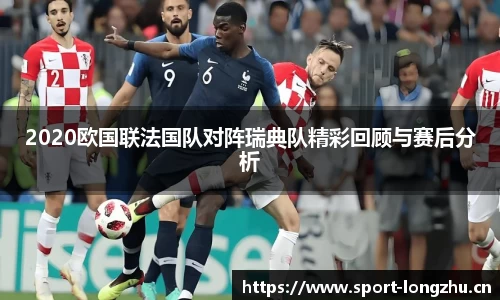 2020欧国联法国队对阵瑞典队精彩回顾与赛后分析