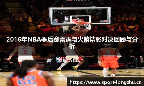 2016年NBA季后赛雷霆与火箭精彩对决回顾与分析