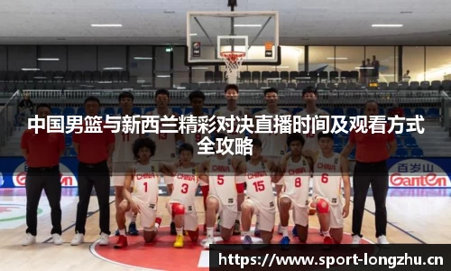 中国男篮与新西兰精彩对决直播时间及观看方式全攻略