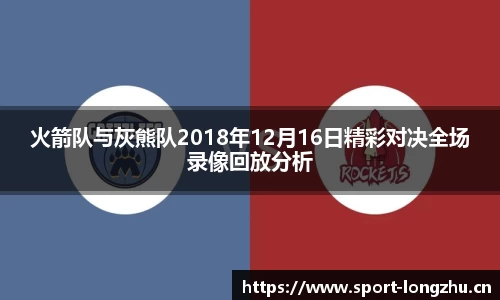 火箭队与灰熊队2018年12月16日精彩对决全场录像回放分析