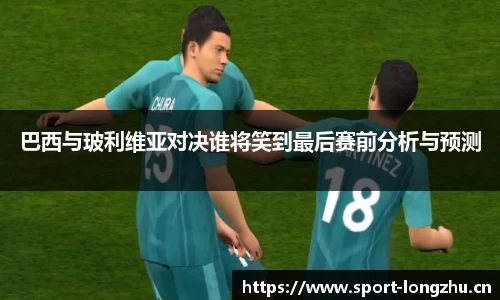 巴西与玻利维亚对决谁将笑到最后赛前分析与预测